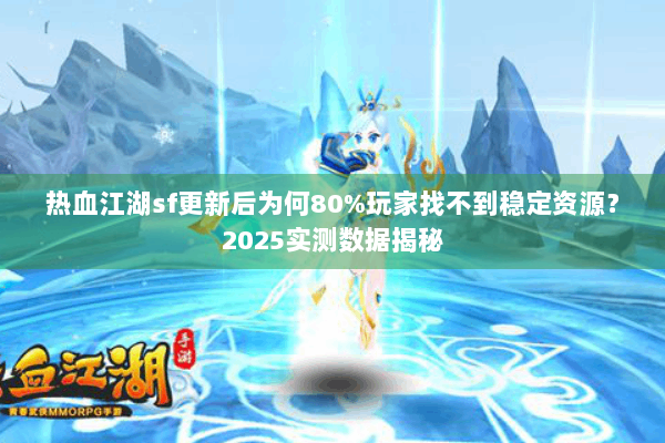 热血江湖sf更新后为何80%玩家找不到稳定资源?2025实测数据揭秘 热血江湖sf更新后为何80%玩家找不到稳定资源?2025实测数据揭秘