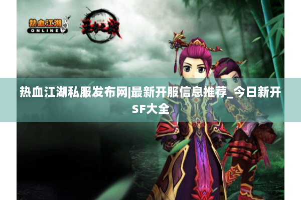 热血江湖私服发布网|最新开服信息推荐_今日新开SF大全