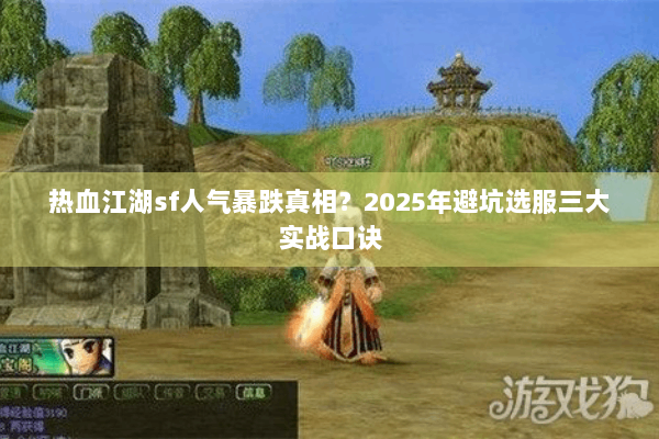 热血江湖sf人气暴跌真相？2025年避坑选服三大实战口诀