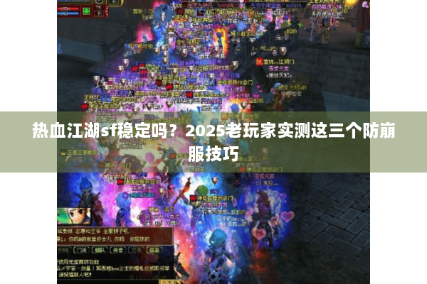 热血江湖sf稳定吗?2025老玩家实测这三个防崩服技巧 热血江湖sf稳定吗?2025老玩家实测这三个防崩服技巧