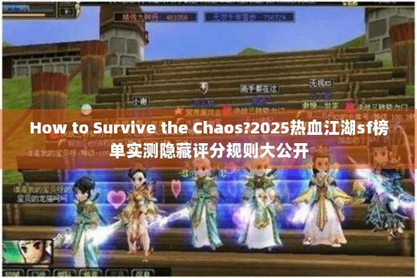 How to Survive the Chaos?2025热血江湖sf榜单实测隐藏评分规则大公开