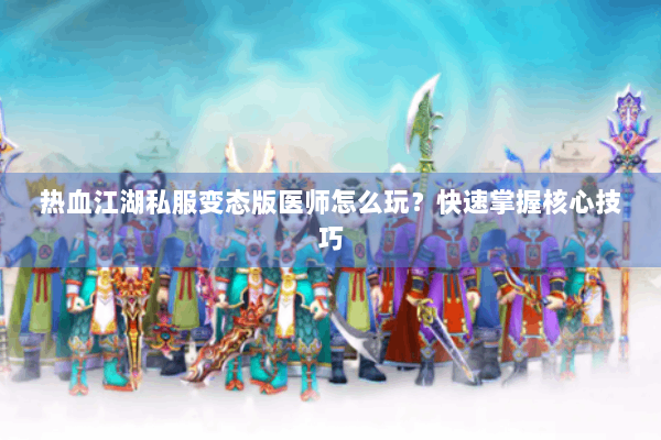 热血江湖私服变态版医师怎么玩?快速掌握核心技巧 热血江湖私服变态版医师怎么玩?快速掌握核心技巧