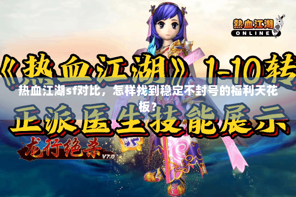 热血江湖sf对比,怎样找到稳定不封号的福利天花板? 热血江湖sf对比,怎样找到稳定不封号的福利天花板?