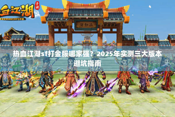 热血江湖sf打金服哪家强？2025年实测三大版本避坑指南