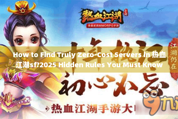 How to Find Truly Zero-Cost Servers in 热血江湖sf?2025 Hidden Rules You Must Know How to Find Truly Zero-Cost Servers in 热血江湖sf?2025 Hidden Rules You Must Know