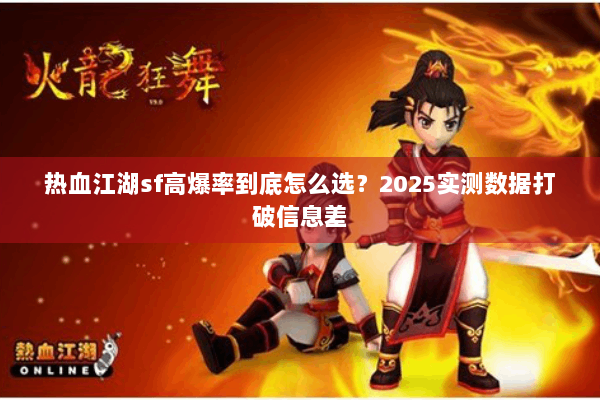 热血江湖sf高爆率到底怎么选?2025实测数据打破信息差 热血江湖sf高爆率到底怎么选?2025实测数据打破信息差
