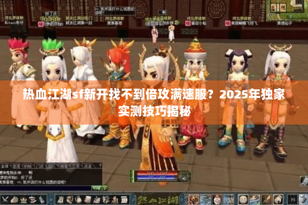 热血江湖sf新开找不到倍攻满速服？2025年独家实测技巧揭秘