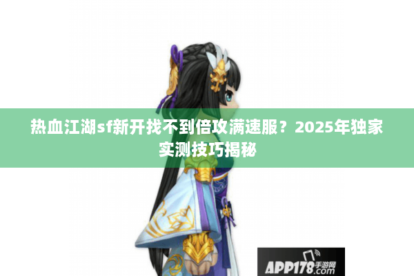 热血江湖sf新开找不到倍攻满速服？2025年独家实测技巧揭秘
