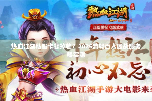 热血江湖私服卡顿掉帧?2025流畅百人团战服务器实测 热血江湖私服卡顿掉帧?2025流畅百人团战服务器实测