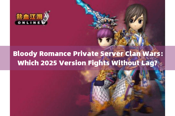 Bloody Romance Private Server Clan Wars:Which 2025 Version Fights Without Lag? Bloody Romance Private Server Clan Wars:Which 2025 Version Fights Without Lag?