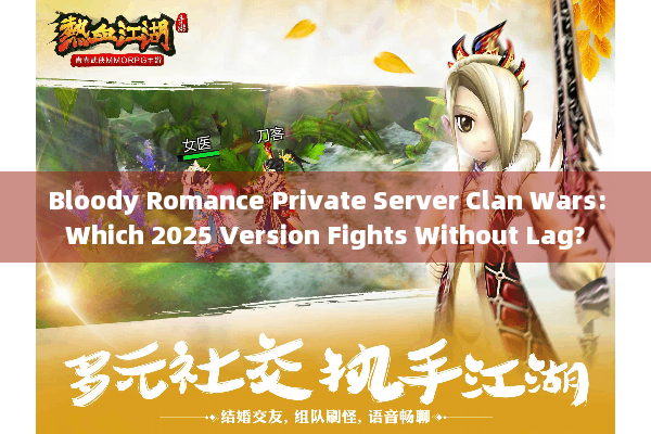 Bloody Romance Private Server Clan Wars:Which 2025 Version Fights Without Lag? Bloody Romance Private Server Clan Wars:Which 2025 Version Fights Without Lag?