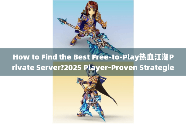 How to Find the Best Free-to-Play热血江湖Private Server?2025 Player-Proven Strategies How to Find the Best Free-to-Play热血江湖Private Server?2025 Player-Proven Strategies