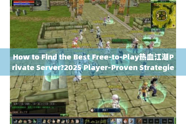 How to Find the Best Free-to-Play热血江湖Private Server?2025 Player-Proven Strategies How to Find the Best Free-to-Play热血江湖Private Server?2025 Player-Proven Strategies