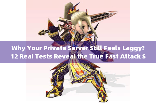 Why Your Private Server Still Feels Laggy?12 Real Tests Reveal the True Fast Attack Speed Thresholds