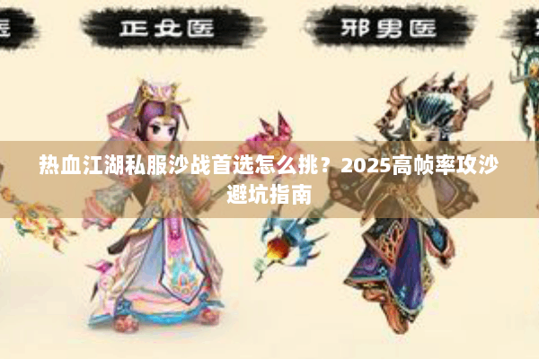 热血江湖私服沙战首选怎么挑？2025高帧率攻沙避坑指南