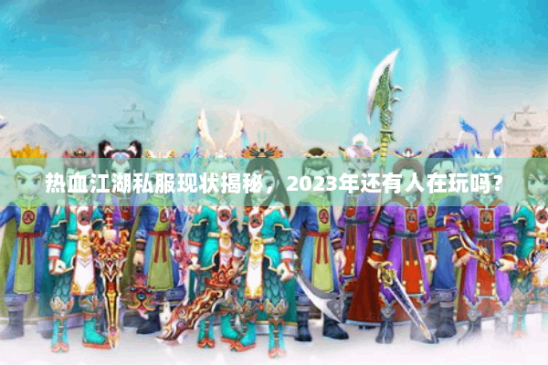 热血江湖私服现状揭秘,2023年还有人在玩吗? 热血江湖私服现状揭秘,2023年还有人在玩吗?