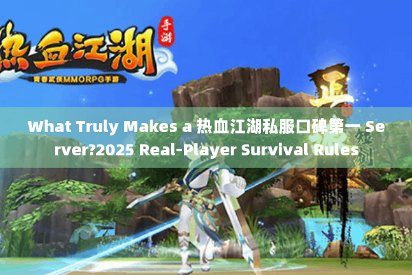 What Truly Makes a 热血江湖私服口碑第一 Server?2025 Real-Player Survival Rules