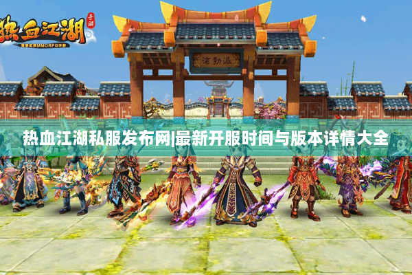 热血江湖私服发布网|最新开服时间与版本详情大全