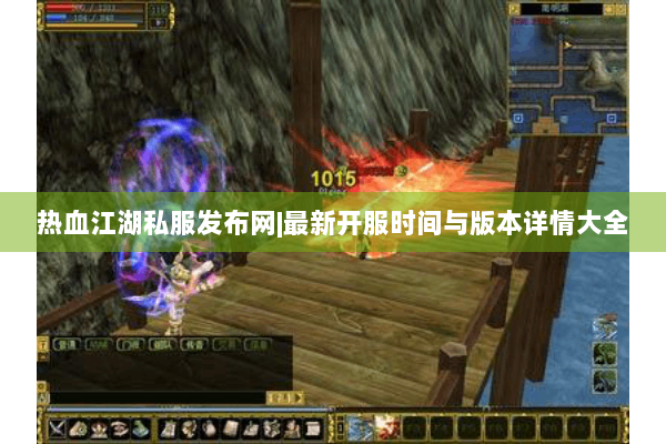 热血江湖私服发布网|最新开服时间与版本详情大全