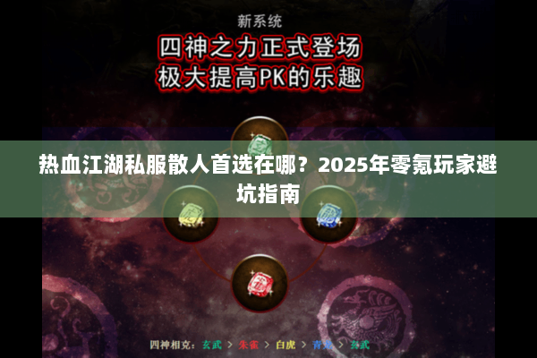 热血江湖私服散人首选在哪?2025年零氪玩家避坑指南 热血江湖私服散人首选在哪?2025年零氪玩家避坑指南