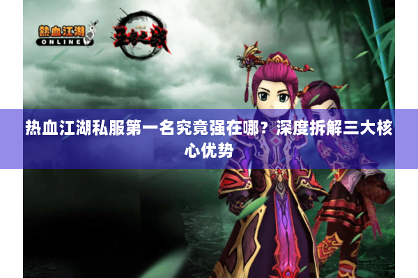 热血江湖私服第一名究竟强在哪?深度拆解三大核心优势 热血江湖私服第一名究竟强在哪?深度拆解三大核心优势