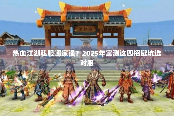 热血江湖私服哪家强?2025年实测这四招避坑选对服 热血江湖私服哪家强?2025年实测这四招避坑选对服