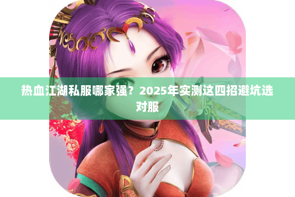 热血江湖私服哪家强？2025年实测这四招避坑选对服