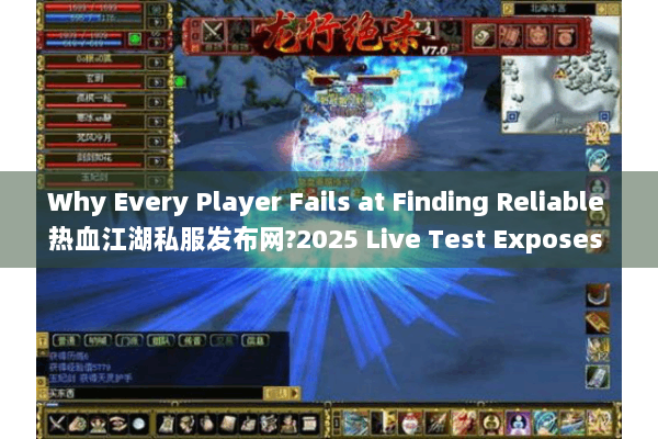 Why Every Player Fails at Finding Reliable 热血江湖私服发布网?2025 Live Test Exposes 3 Hidden Rules Why Every Player Fails at Finding Reliable 热血江湖私服发布网?2025 Live Test Exposes 3 Hidden Rules