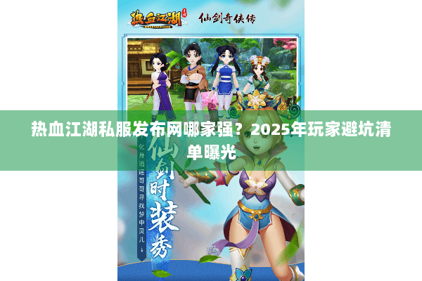 热血江湖私服发布网哪家强？2025年玩家避坑清单曝光