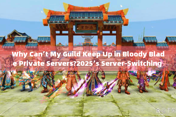 Why Can’t My Guild Keep Up in Bloody Blade Private Servers?2025’s Server-Switching Tactics Revealed Why Can’t My Guild Keep Up in Bloody Blade Private Servers?2025’s Server-Switching Tactics Revealed