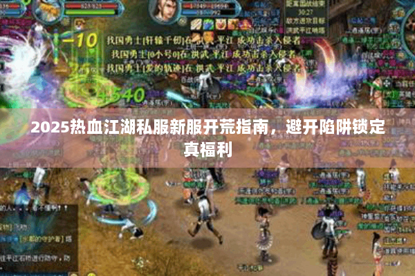 2025热血江湖私服新服开荒指南,避开陷阱锁定真福利 2025热血江湖私服新服开荒指南,避开陷阱锁定真福利