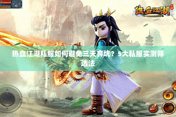 热血江湖私服如何避免三天弃坑?5大私服实测筛选法 热血江湖私服如何避免三天弃坑?5大私服实测筛选法