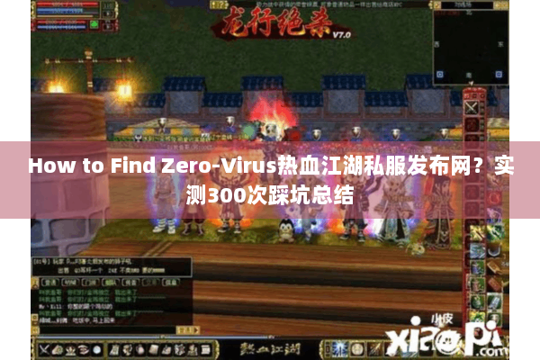 How to Find Zero-Virus热血江湖私服发布网？实测300次踩坑总结