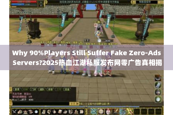 Why 90%Players Still Suffer Fake Zero-Ads Servers?2025热血江湖私服发布网零广告真相揭秘