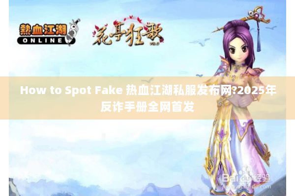 How to Spot Fake 热血江湖私服发布网?2025年反诈手册全网首发 How to Spot Fake 热血江湖私服发布网?2025年反诈手册全网首发