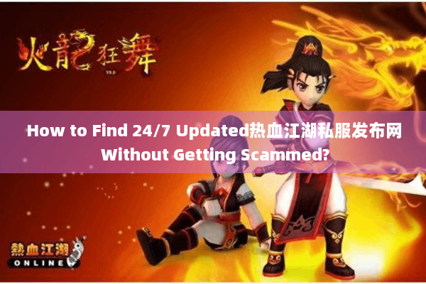 How to Find 24/7 Updated热血江湖私服发布网 Without Getting Scammed?