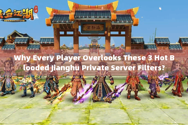 Why Every Player Overlooks These 3 Hot Blooded Jianghu Private Server Filters?