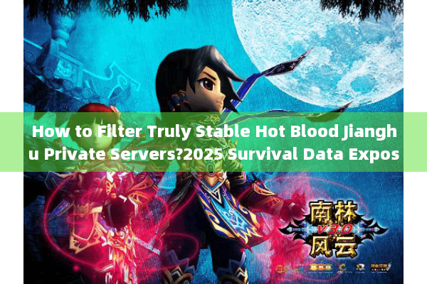 How to Filter Truly Stable Hot Blood Jianghu Private Servers?2025 Survival Data Exposed How to Filter Truly Stable Hot Blood Jianghu Private Servers?2025 Survival Data Exposed