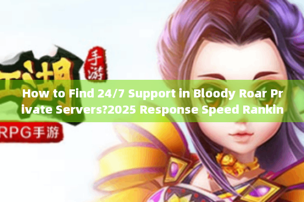 How to Find 24/7 Support in Bloody Roar Private Servers?2025 Response Speed Rankings Exposed How to Find 24/7 Support in Bloody Roar Private Servers?2025 Response Speed Rankings Exposed