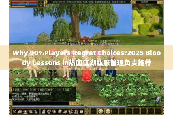 Why 90%Players Regret Choices?2025 Bloody Lessons in热血江湖私服管理负责推荐 Why 90%Players Regret Choices?2025 Bloody Lessons in热血江湖私服管理负责推荐