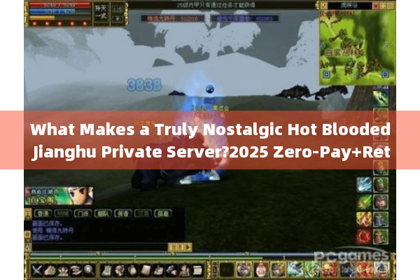 What Makes a Truly Nostalgic Hot Blooded Jianghu Private Server?2025 Zero-Pay+Retro Edition Selection Tips