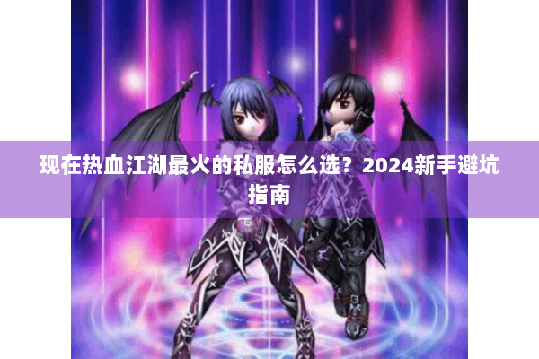 现在热血江湖最火的私服怎么选？2024新手避坑指南