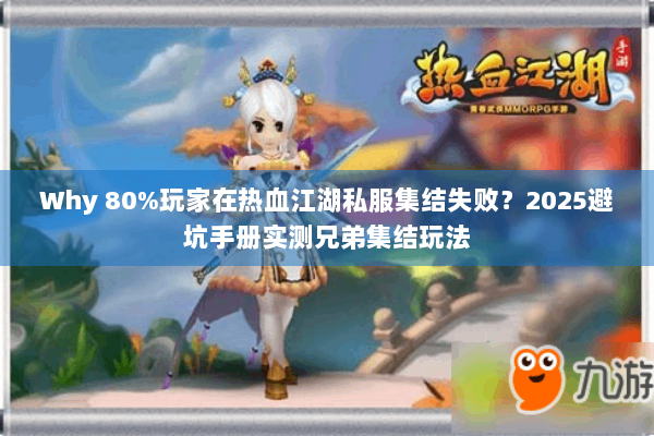 Why 80%玩家在热血江湖私服集结失败？2025避坑手册实测兄弟集结玩法