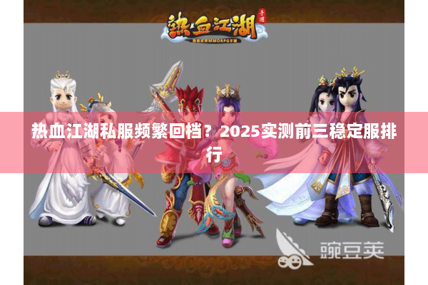 热血江湖私服频繁回档?2025实测前三稳定服排行 热血江湖私服频繁回档?2025实测前三稳定服排行