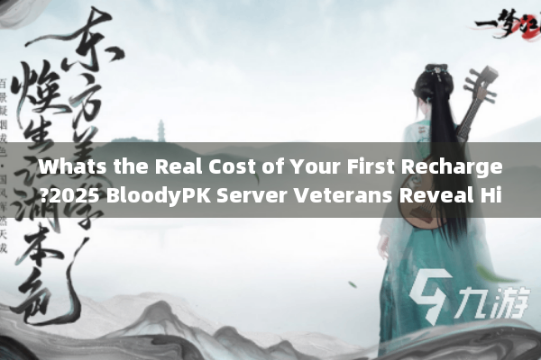 Whats the Real Cost of Your First Recharge?2025 BloodyPK Server Veterans Reveal Hidden Strategies Whats the Real Cost of Your First Recharge?2025 BloodyPK Server Veterans Reveal Hidden Strategies