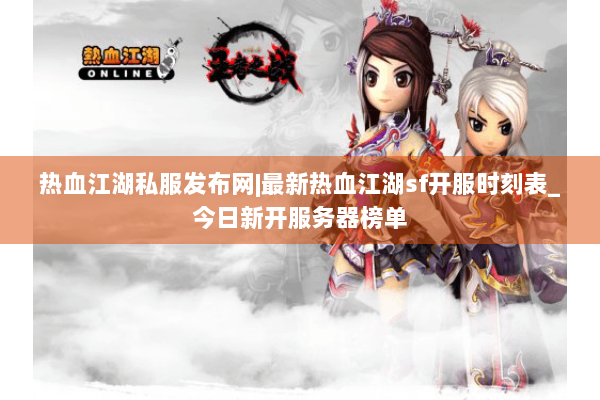 热血江湖私服发布网|最新热血江湖sf开服时刻表_今日新开服务器榜单 热血江湖私服发布网|最新热血江湖sf开服时刻表_今日新开服务器榜单