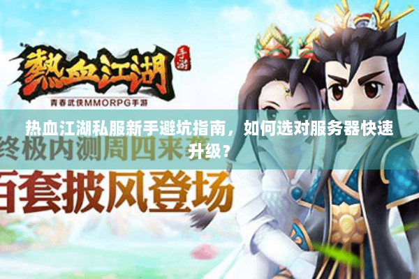 热血江湖私服新手避坑指南，如何选对服务器快速升级？