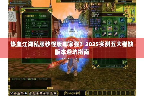 热血江湖私服秒怪版哪家强？2025实测五大稀缺版本避坑指南