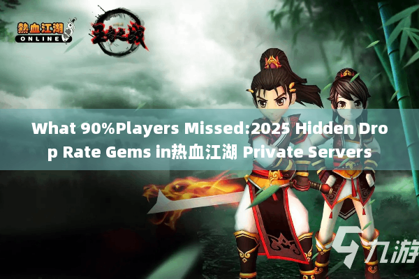 What 90%Players Missed:2025 Hidden Drop Rate Gems in热血江湖 Private Servers What 90%Players Missed:2025 Hidden Drop Rate Gems in热血江湖 Private Servers