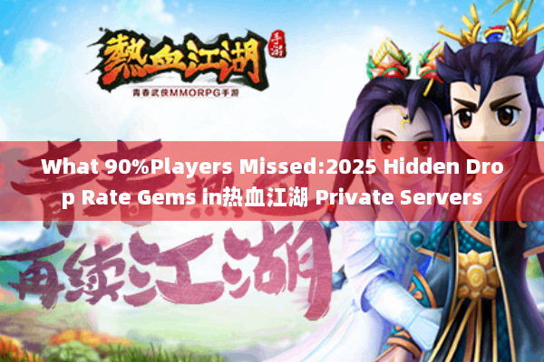 What 90%Players Missed:2025 Hidden Drop Rate Gems in热血江湖 Private Servers What 90%Players Missed:2025 Hidden Drop Rate Gems in热血江湖 Private Servers